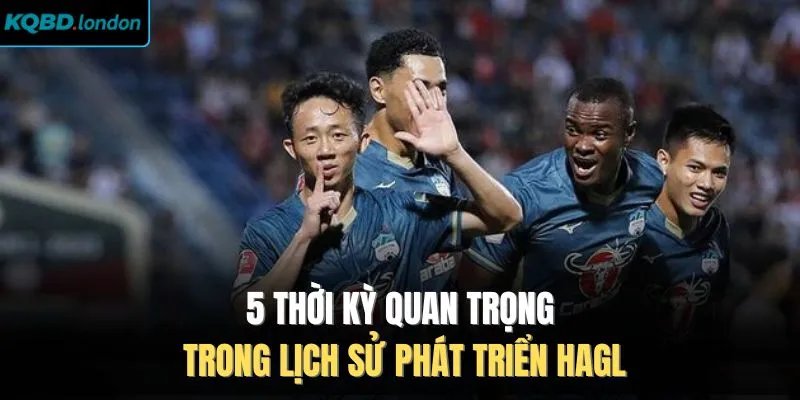 5 thời kỳ quan trọng trong lịch sử phát triển HAGL