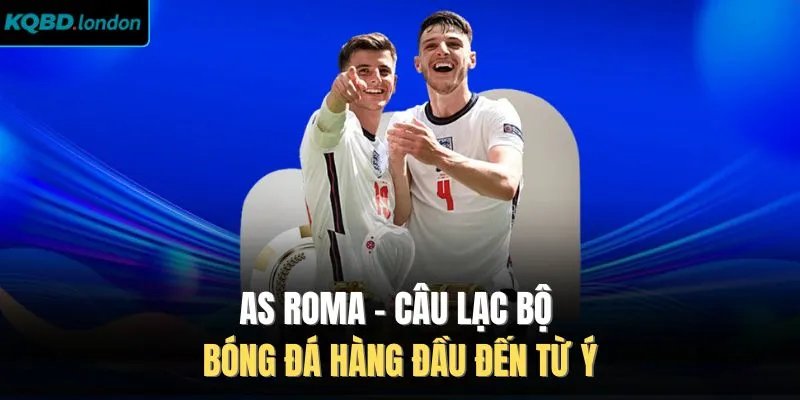 AS Roma - Câu Lạc Bộ Bóng Đá Hàng Đầu Đến Từ Ý