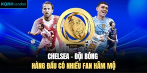 Chelsea - Đội Bóng Hàng Đầu Có Nhiều Fan Hâm Mộ