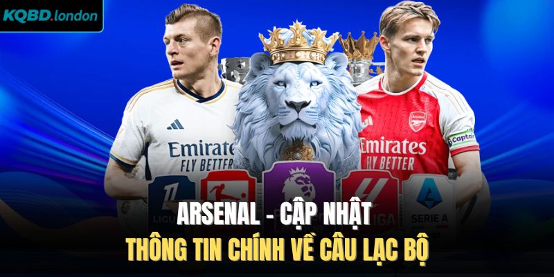 Arsenal - Cập Nhật Thông Tin Chính Về Câu Lạc Bộ