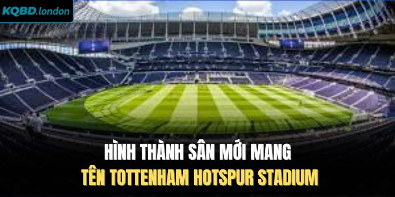 Hình thành sân mới mang tên Tottenham Hotspur Stadium