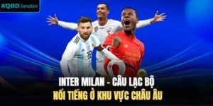 Inter Milan -  Câu Lạc Bộ Nổi Tiếng Ở Khu Vực Châu Âu