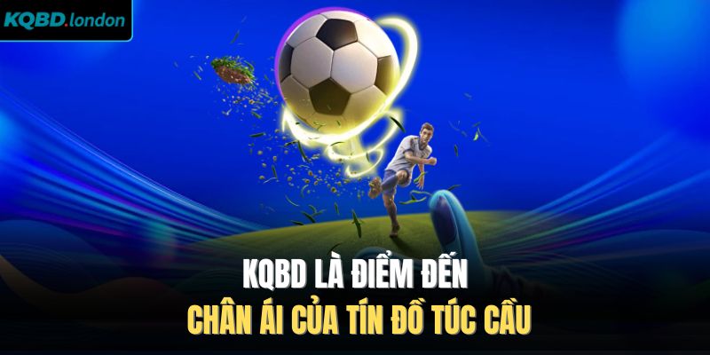 KQBD là điểm đến chân ái của tín đồ túc cầu 