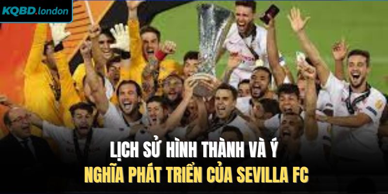 Lịch sử hình thành và ý nghĩa phát triển của Sevilla FC