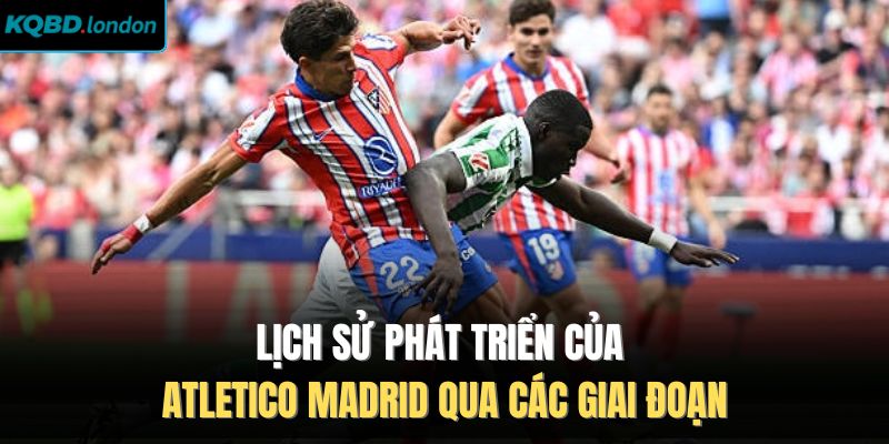 Lịch sử phát triển của Atletico Madrid qua các giai đoạn