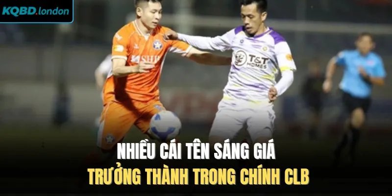 Nhiều cái tên sáng giá trưởng thành trong chính CLB