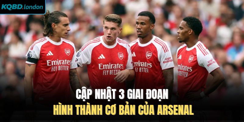 Cập nhật 3 giai đoạn hình thành cơ bản của Arsenal