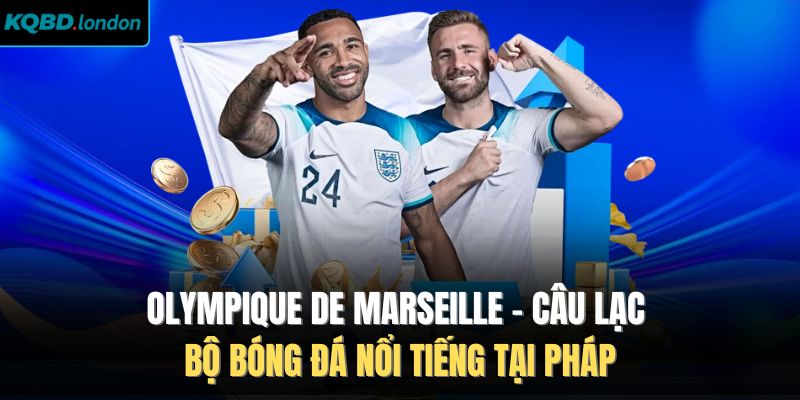 Olympique de Marseille - Câu Lạc Bộ Bóng Đá Nổi Tiếng Tại Pháp