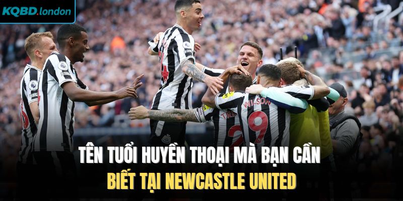 Tên tuổi huyền thoại mà bạn cần biết tại Newcastle United
