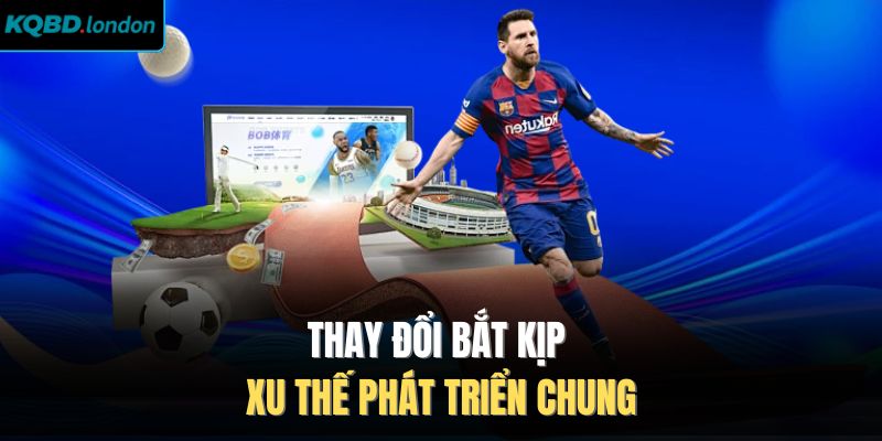 Thay đổi bắt kịp xu thế phát triển chung