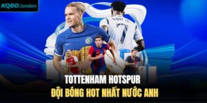 Tottenham Hotspur - Đội Bóng Hot Nhất Nước Anh