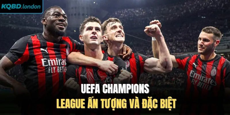 UEFA Champions League ấn tượng và đặc biệt