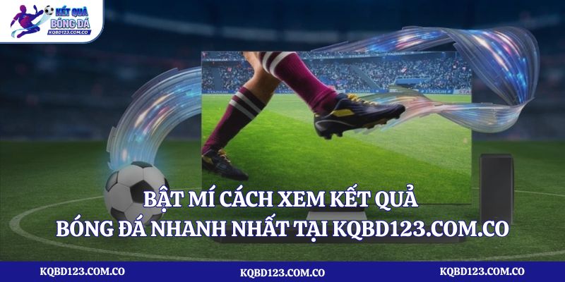Bật mí cách xem kết quả bóng đá nhanh nhất tại kqbd123.com.co