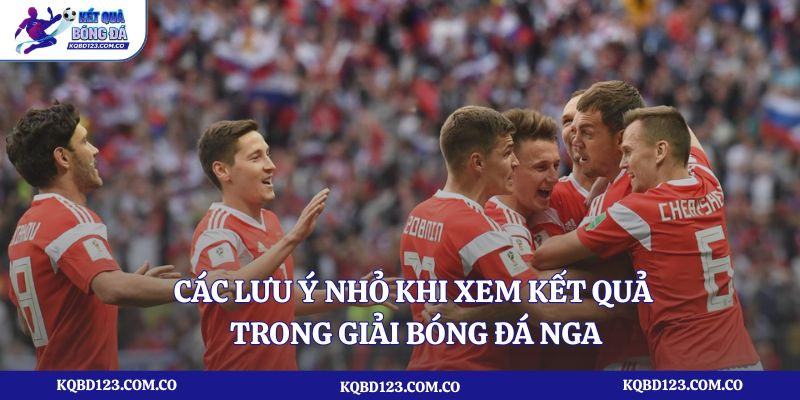 Các lưu ý nhỏ khi xem kết quả trong giải bóng đá Nga