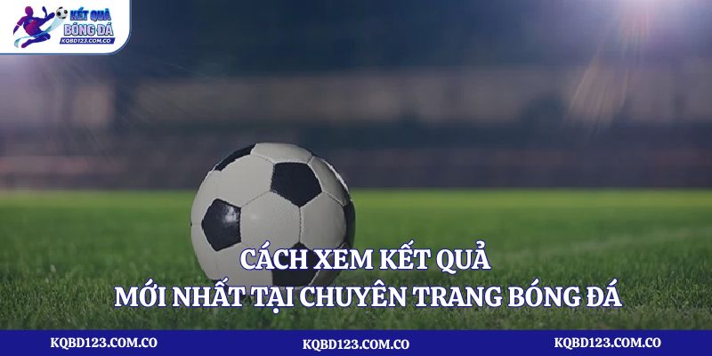 Cách xem kết quả mới nhất tại chuyên trang bóng đá
