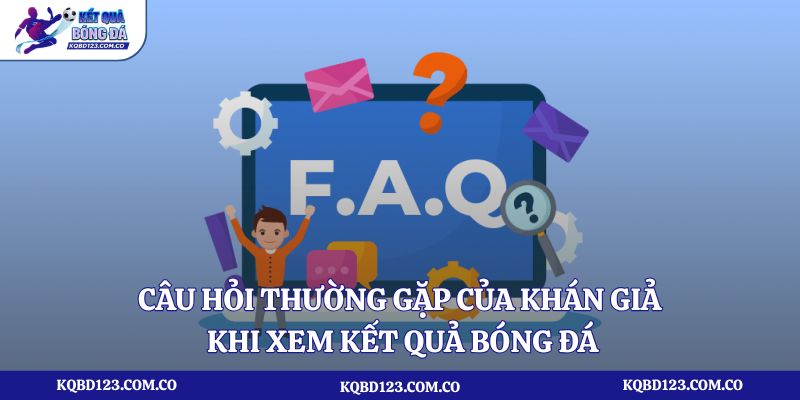 Câu hỏi thường gặp của khán giả khi xem kết quả bóng đá