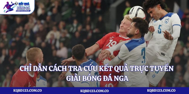 Chỉ dẫn cách tra cứu kết quả trực tuyến giải bóng đá Nga