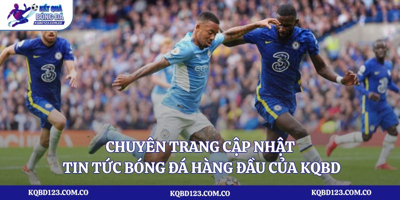 Chuyên trang cập nhật tin tức bóng đá hàng đầu của KQBD
