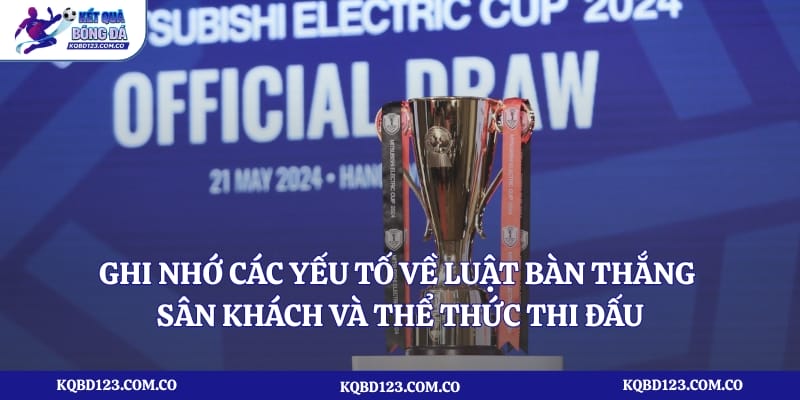 Ghi nhớ các yếu tố về luật bàn thắng sân khách và thể thức thi đấu
