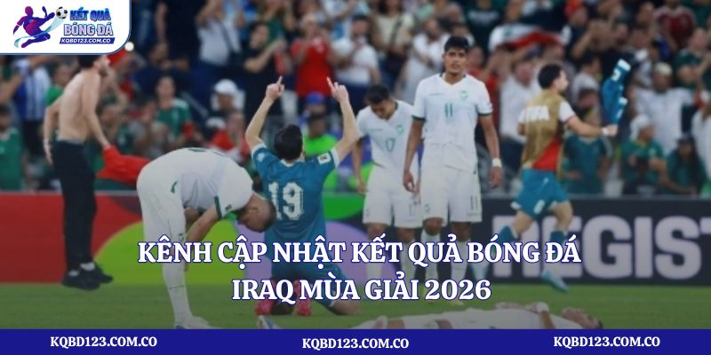 Kênh cập nhật kết quả bóng đá Iraq mùa giải 2026