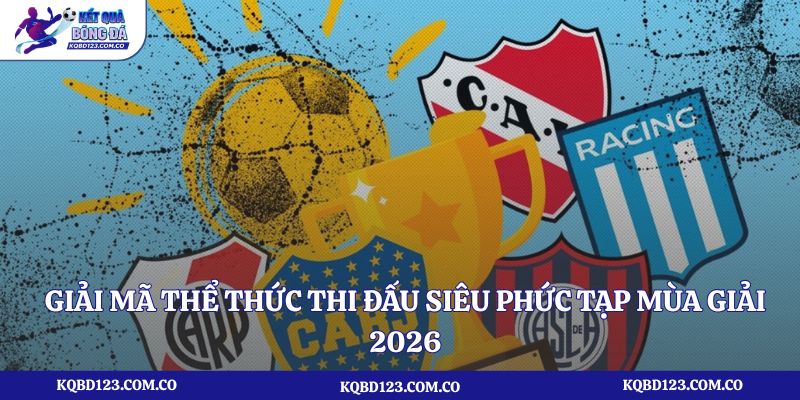 Giải mã thể thức thi đấu siêu phức tạp mùa giải 2026