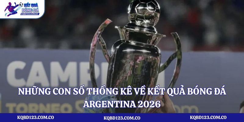Những con số thống kê về kết quả bóng đá Argentina 2026