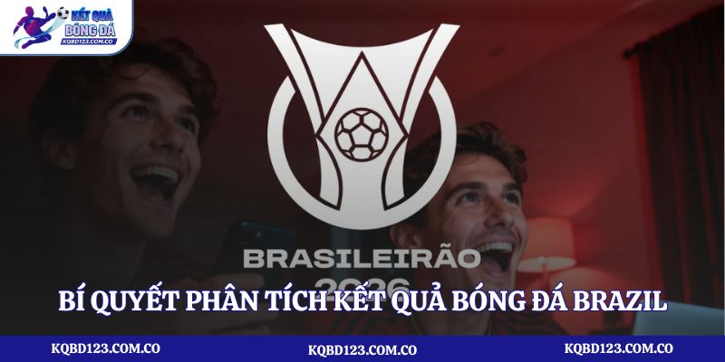 Bí quyết phân tích kết quả bóng đá Brazil để dự đoán chính xác