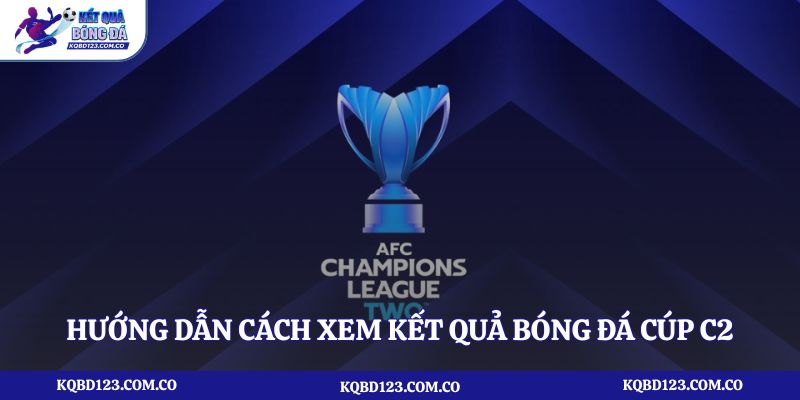 Hướng dẫn cách xem kết quả bóng đá cúp C2 nhanh nhất trên điện thoại