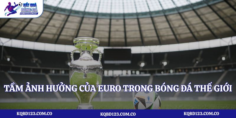 Tầm ảnh hưởng của Euro trong bóng đá thế giới