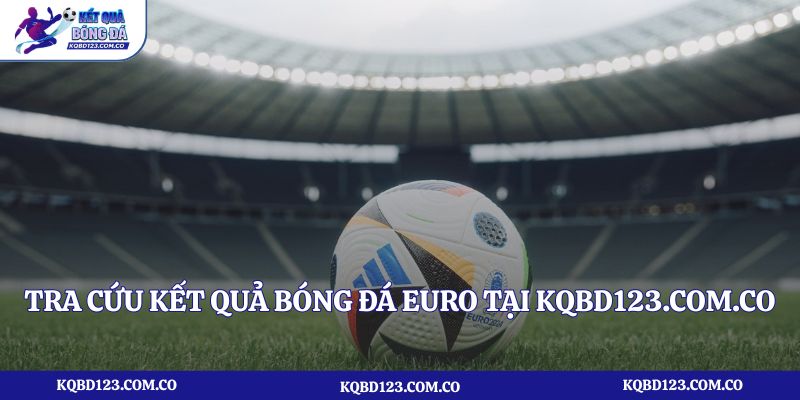 Tra cứu kết quả bóng đá Euro tại kqbd123.com.co có ưu điểm gì?