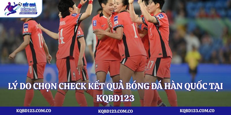 Lý do chọn check kết quả bóng đá Hàn Quốc tại kqbd123.com.co?