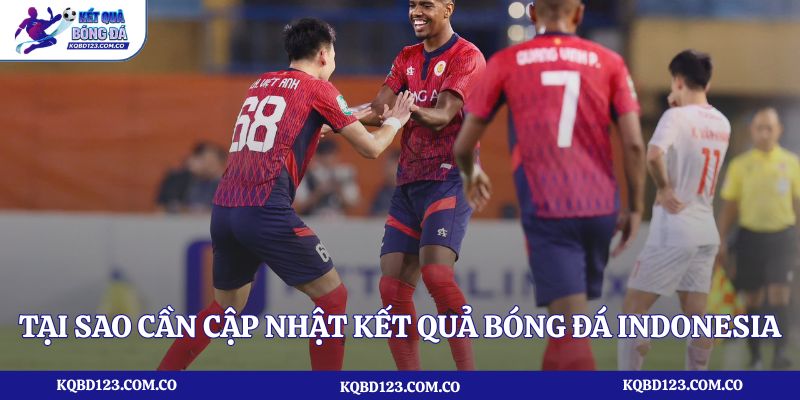 Tại sao cần cập nhật kết quả bóng đá Indonesia thường xuyên?