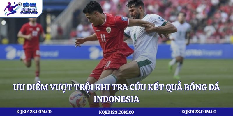 Ưu điểm vượt trội khi tra cứu kết quả bóng đá Indonesia tại kqbd123.com.co