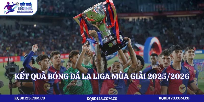 Phân tích kết quả bóng đá La Liga mùa giải 2025/2026