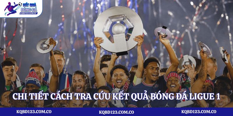 Chi tiết cách tra cứu kết quả bóng đá Ligue 1 tại kqbd123.com.co
