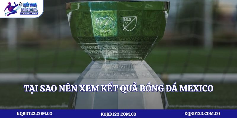 Tại sao nên xem kết quả bóng đá Mexico tại trang kqbd123.com.co?