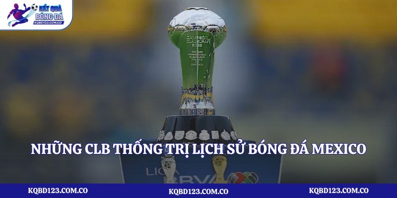 Những CLB thống trị lịch sử bóng đá Mexico