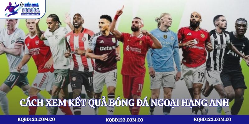 Cách xem kết quả bóng đá Ngoại Hạng Anh nhanh nhất trên kqbd123.com.co