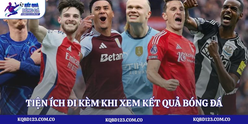 Tiện ích đi kèm khi xem kết quả bóng đá Ngoại Hạng Anh