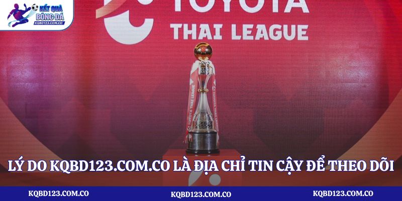 Lý do Kqbd123.com.co là địa chỉ tin cậy để theo dõi kết quả bóng đá Thái Lan?