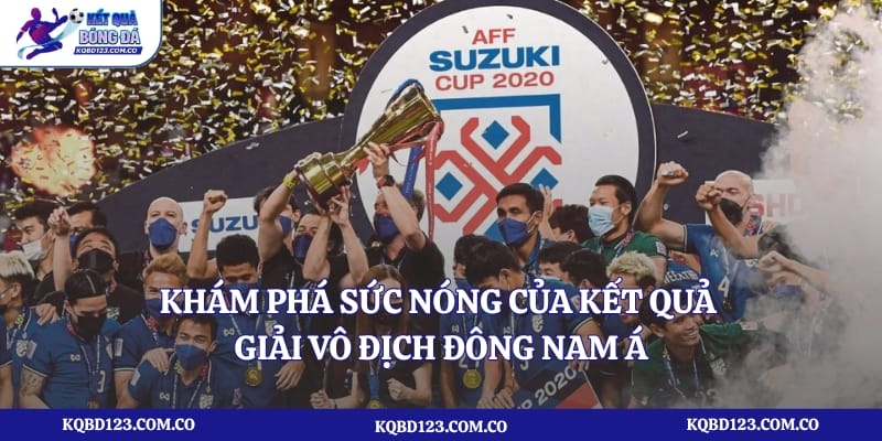 Khám phá sức nóng của kết quả giải vô địch Đông Nam Á