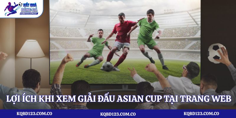 Lợi ích khi xem giải đấu Asian Cup tại trang web