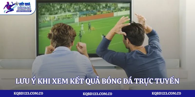 Lưu ý khi xem kết quả bóng đá trực tuyến