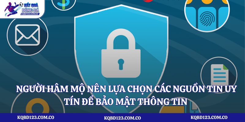 Người hâm mộ nên lựa chọn các nguồn tin uy tín để bảo mật thông tin 