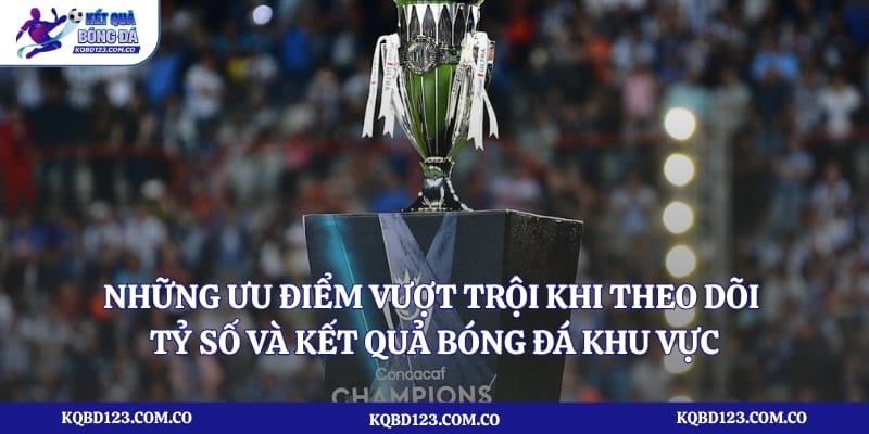 Những ưu điểm vượt trội khi theo dõi tỷ số và kết quả bóng đá khu vực 