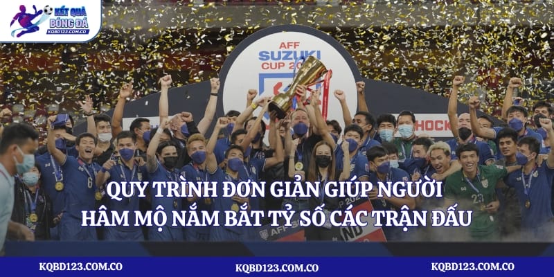 Quy trình đơn giản giúp người hâm mộ nắm bắt tỷ số các trận đấu