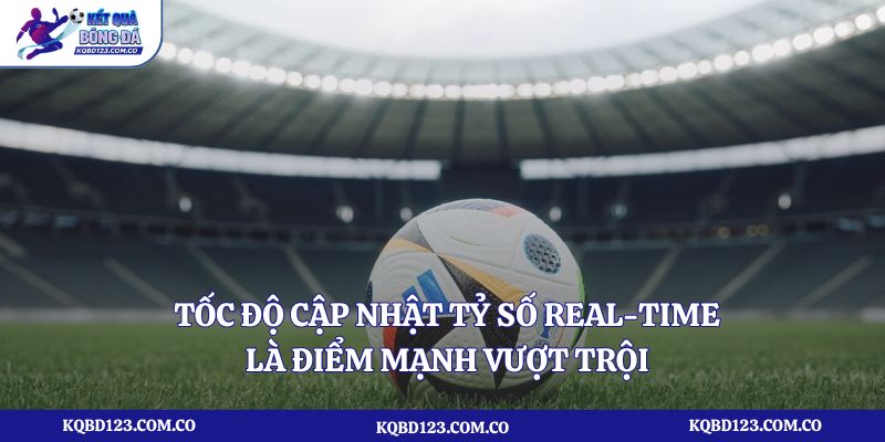 Tốc độ cập nhật tỷ số Real-time là điểm mạnh vượt trội 