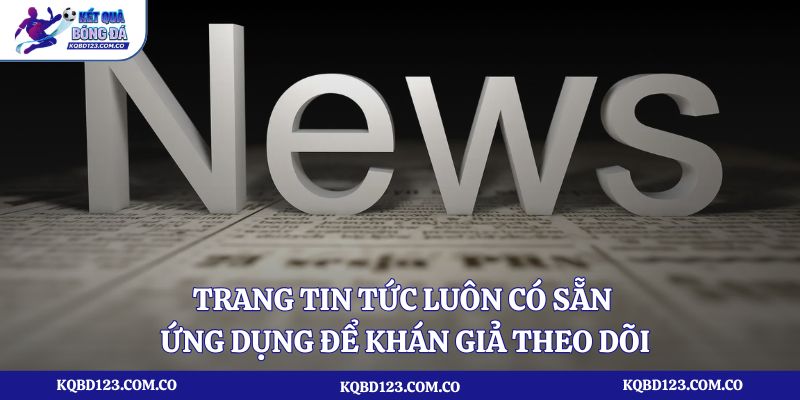 Trang tin tức luôn có sẵn ứng dụng để khán giả theo dõi